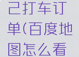 百度地图怎么看自己打车订单(百度地图怎么看自己的打车订单)