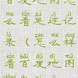 百度地图怎么看足迹记录(怎么样看百度地图上的足迹)