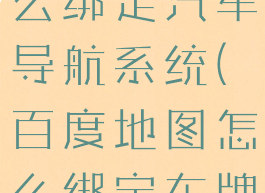 百度地图怎么绑定汽车导航系统(百度地图怎么绑定车牌号码)