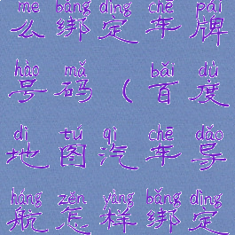 百度地图怎么绑定车牌号码(百度地图汽车导航怎样绑定车牌?)