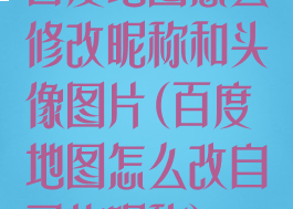 百度地图怎么修改昵称和头像图片(百度地图怎么改自己的昵称)