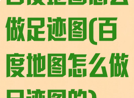 百度地图怎么做足迹图(百度地图怎么做足迹图的)