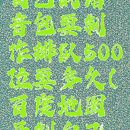 百度地图怎么录制自己的语音包要制作排队500位要多久(百度地图录制自己语音收费么)