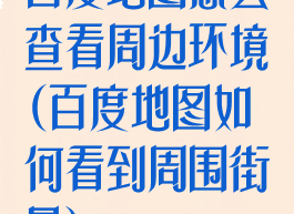 百度地图怎么查看周边环境(百度地图如何看到周围街景)