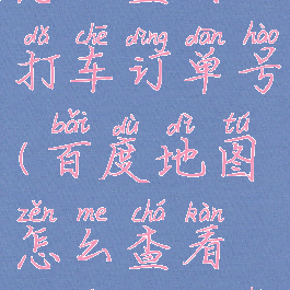 百度地图怎么查看打车订单号(百度地图怎么查看打车订单号码)