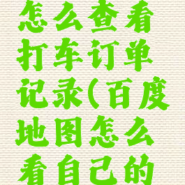 百度地图怎么查看打车订单记录(百度地图怎么看自己的打车订单)