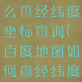 百度地图怎么查经纬度坐标查询(百度地图如何查经纬度准确地点)
