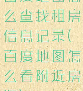 百度地图怎么查找租房信息记录(百度地图怎么看附近房源)