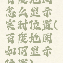 百度地图怎么显示实时位置(百度地图如何显示位置)