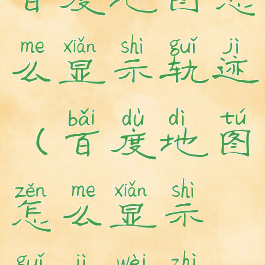 百度地图怎么显示轨迹(百度地图怎么显示轨迹位置)