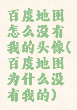 百度地图怎么没有我的头像(百度地图为什么没有我的)