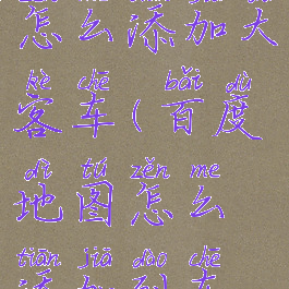 百度地图怎么添加大客车(百度地图怎么添加到车上)