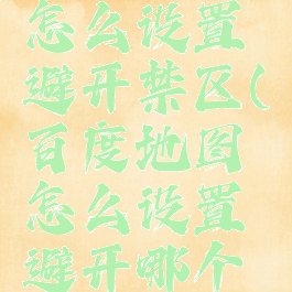 百度地图怎么设置避开禁区(百度地图怎么设置避开哪个地点)