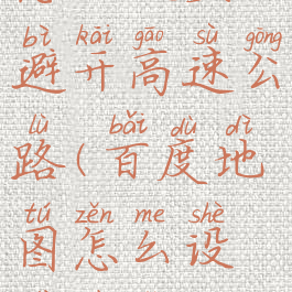 百度地图怎么设置避开高速公路(百度地图怎么设置不走高速路线)