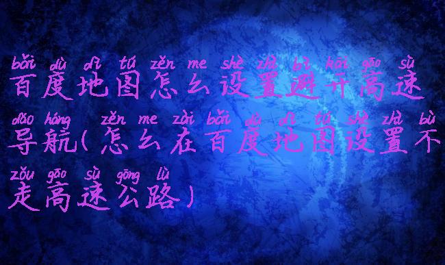 百度地图怎么设置避开高速导航(怎么在百度地图设置不走高速公路)