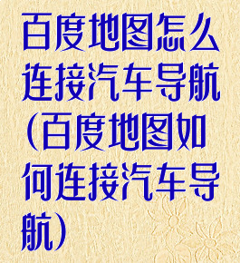 百度地图怎么连接汽车导航(百度地图如何连接汽车导航)