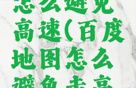 百度地图怎么避免高速(百度地图怎么避免走高速)