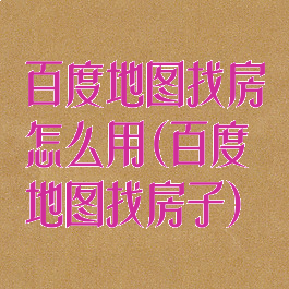 百度地图找房怎么用(百度地图找房子)