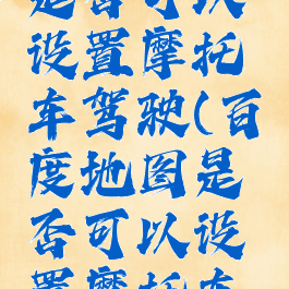 百度地图是否可以设置摩托车驾驶(百度地图是否可以设置摩托车驾驶路线)