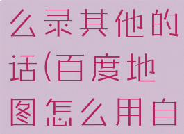 百度地图自制语音包怎么录其他的话(百度地图怎么用自己录的语音包)