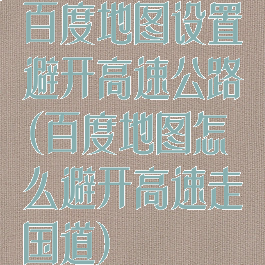 百度地图设置避开高速公路(百度地图怎么避开高速走国道)