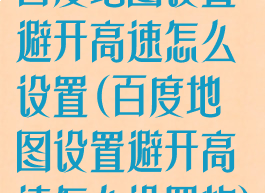 百度地图设置避开高速怎么设置(百度地图设置避开高速怎么设置的)