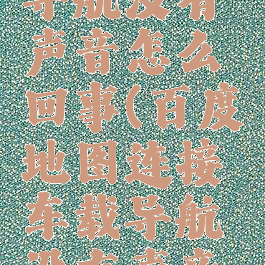 百度地图连接车载导航没有声音怎么回事(百度地图连接车载导航没有声音怎么回事儿)