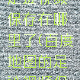 百度地图足迹视频保存在哪里了(百度地图的足迹视频保存路径)