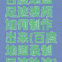 百度地图足迹视频如何制作出来(百度地图录制足迹轨迹)