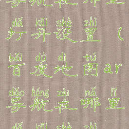 百度地图ar导航在哪里打开设置(百度地图ar导航在哪里打开设置权限)