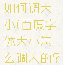 百度字体如何调大小(百度字体大小怎么调大的?)
