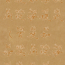 百度如何关闭纯净模式(百度如何关闭纯净模式密码)