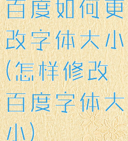 百度如何更改字体大小(怎样修改百度字体大小)
