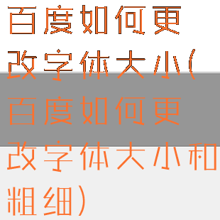 百度如何更改字体大小(百度如何更改字体大小和粗细)