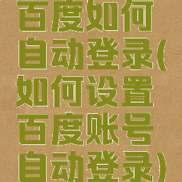 百度如何自动登录(如何设置百度账号自动登录)