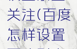 百度如何设置禁止关注(百度怎样设置不让别人关注我)