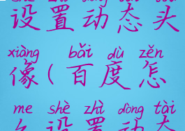 百度如何设置动态头像(百度怎么设置动态头像)