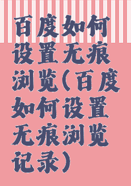 百度如何设置无痕浏览(百度如何设置无痕浏览记录)