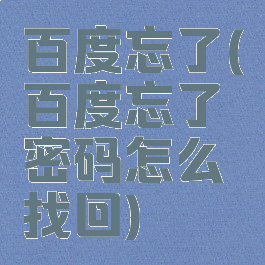 百度忘了(百度忘了密码怎么找回)