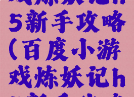 百度小游戏炼妖记h5新手攻略(百度小游戏炼妖记h5新手攻略视频)