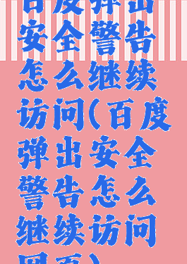 百度弹出安全警告怎么继续访问(百度弹出安全警告怎么继续访问网页)