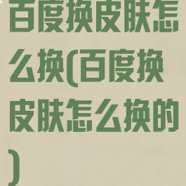 百度换皮肤怎么换(百度换皮肤怎么换的)