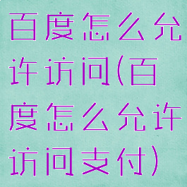 百度怎么允许访问(百度怎么允许访问支付)