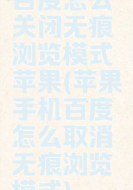 百度怎么关闭无痕浏览模式苹果(苹果手机百度怎么取消无痕浏览模式)