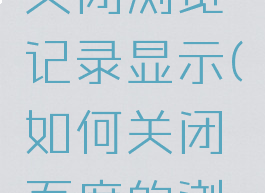 百度怎么关闭浏览记录显示(如何关闭百度的浏览历史)