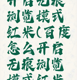 百度怎么开启无痕浏览模式红米(百度怎么开启无痕浏览模式红米手机)