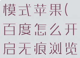 百度怎么开启无痕浏览模式苹果(百度怎么开启无痕浏览模式苹果11)