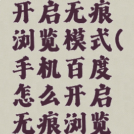 百度怎么开启无痕浏览模式(手机百度怎么开启无痕浏览模式)