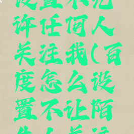 百度怎么设置不允许任何人关注我(百度怎么设置不让陌生人关注我)