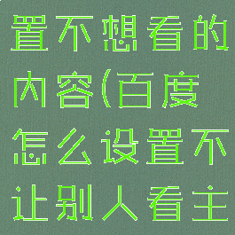 百度怎么设置不想看的内容(百度怎么设置不让别人看主页)